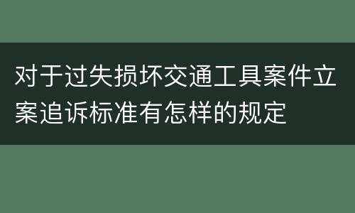 对于过失损坏交通工具案件立案追诉标准有怎样的规定