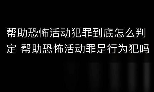 帮助恐怖活动犯罪到底怎么判定 帮助恐怖活动罪是行为犯吗
