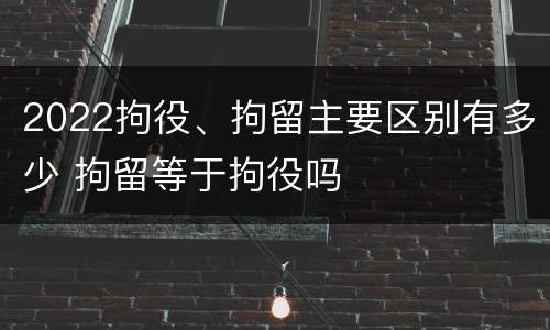 2022拘役、拘留主要区别有多少 拘留等于拘役吗