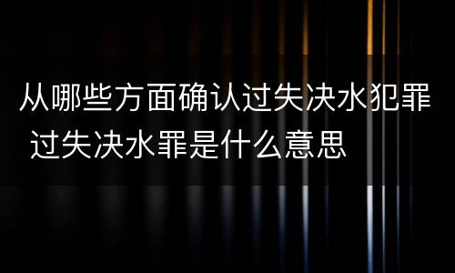 从哪些方面确认过失决水犯罪 过失决水罪是什么意思