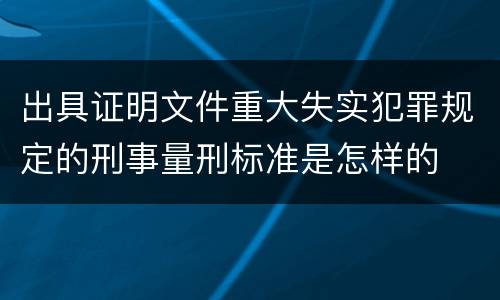 出具证明文件重大失实犯罪规定的刑事量刑标准是怎样的