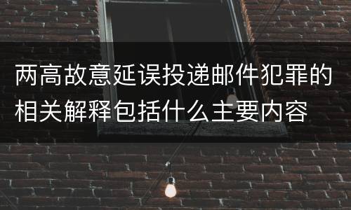 两高故意延误投递邮件犯罪的相关解释包括什么主要内容