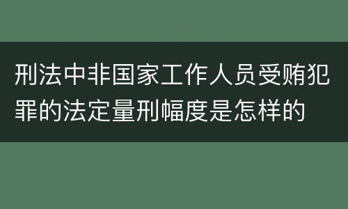 刑法中非国家工作人员受贿犯罪的法定量刑幅度是怎样的