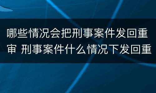 哪些情况会把刑事案件发回重审 刑事案件什么情况下发回重审