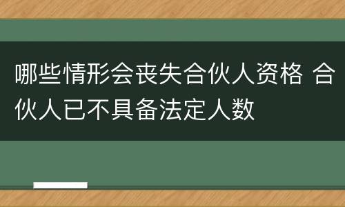 哪些情形会丧失合伙人资格 合伙人已不具备法定人数