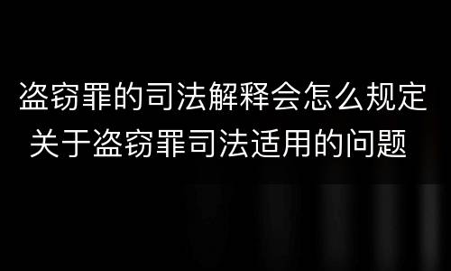 盗窃罪的司法解释会怎么规定 关于盗窃罪司法适用的问题