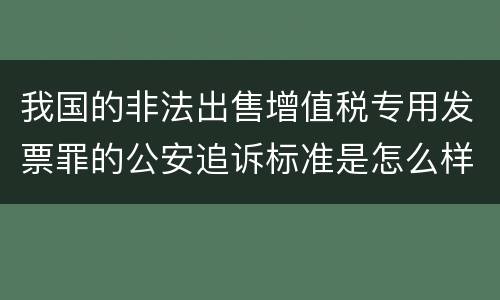 我国的非法出售增值税专用发票罪的公安追诉标准是怎么样规定