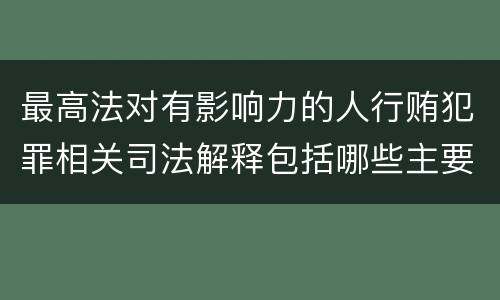 最高法对有影响力的人行贿犯罪相关司法解释包括哪些主要内容