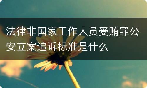 法律非国家工作人员受贿罪公安立案追诉标准是什么