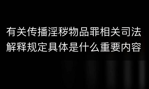 有关传播淫秽物品罪相关司法解释规定具体是什么重要内容