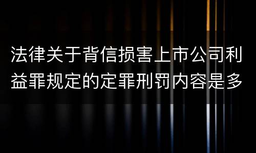 法律关于背信损害上市公司利益罪规定的定罪刑罚内容是多少