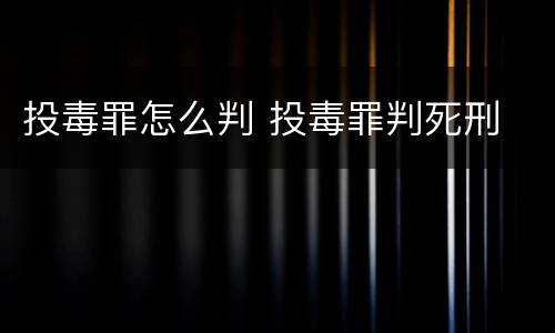 投毒罪怎么判 投毒罪判死刑