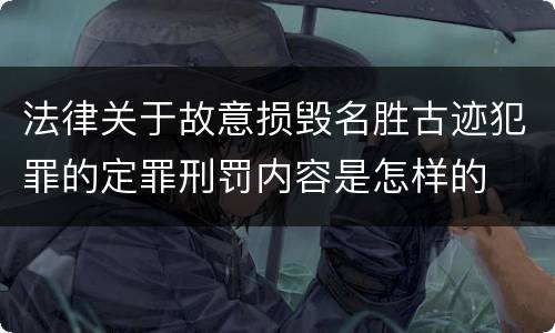 法律关于故意损毁名胜古迹犯罪的定罪刑罚内容是怎样的
