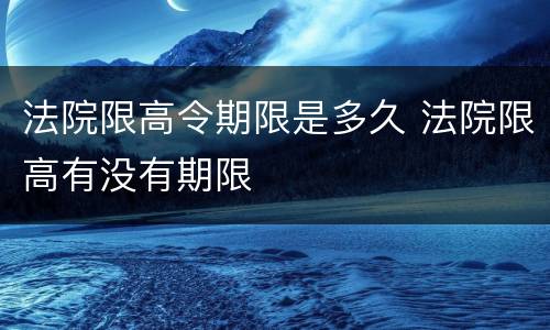 法院限高令期限是多久 法院限高有没有期限