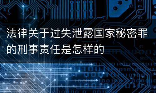 法律关于过失泄露国家秘密罪的刑事责任是怎样的