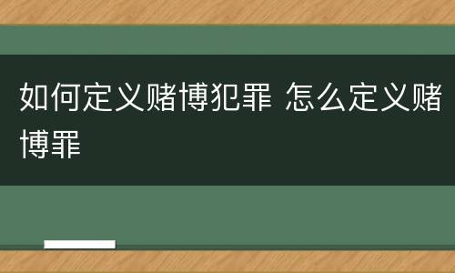 如何定义赌博犯罪 怎么定义赌博罪