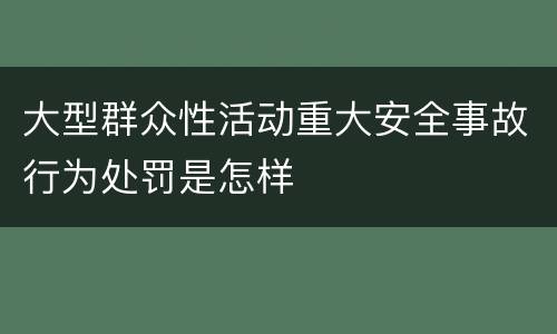大型群众性活动重大安全事故行为处罚是怎样