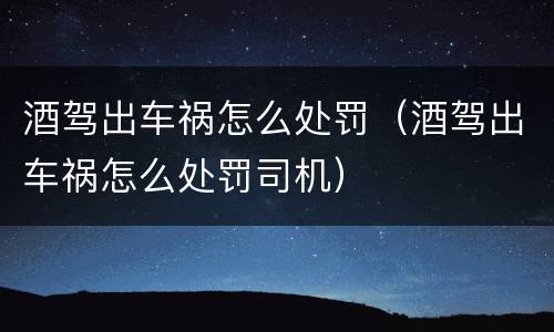 酒驾出车祸怎么处罚（酒驾出车祸怎么处罚司机）