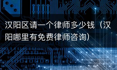 汉阳区请一个律师多少钱（汉阳哪里有免费律师咨询）