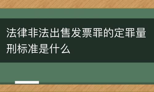 法律非法出售发票罪的定罪量刑标准是什么