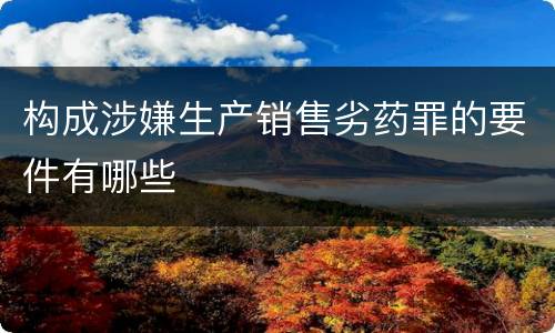 构成涉嫌生产销售劣药罪的要件有哪些