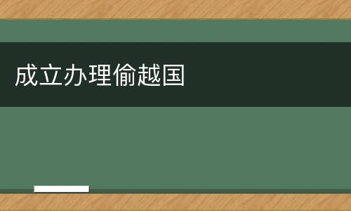 成立办理偷越国