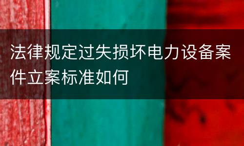 法律规定过失损坏电力设备案件立案标准如何