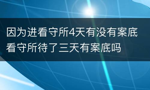 因为进看守所4天有没有案底 看守所待了三天有案底吗