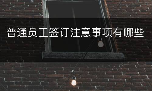 普通员工签订注意事项有哪些