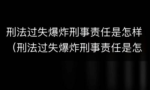 刑法过失爆炸刑事责任是怎样（刑法过失爆炸刑事责任是怎样划分的）