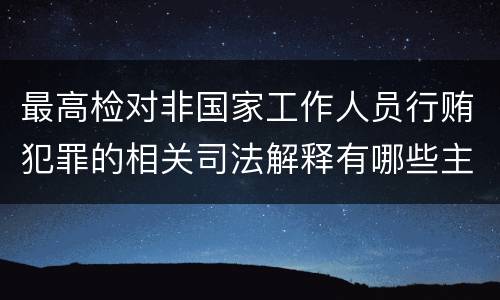 最高检对非国家工作人员行贿犯罪的相关司法解释有哪些主要规定