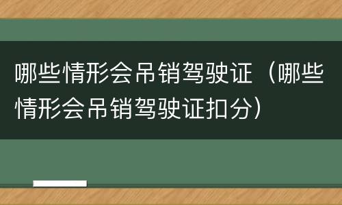 哪些情形会吊销驾驶证（哪些情形会吊销驾驶证扣分）