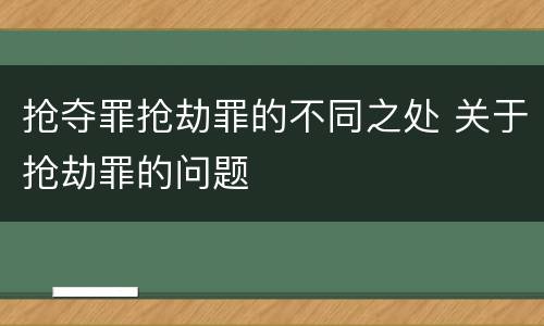 抢夺罪抢劫罪的不同之处 关于抢劫罪的问题