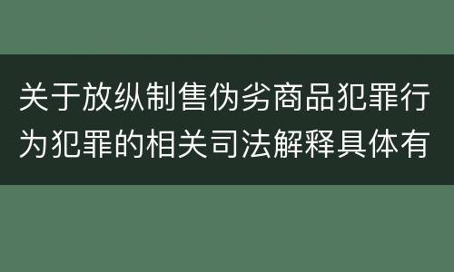 关于放纵制售伪劣商品犯罪行为犯罪的相关司法解释具体有哪些内容