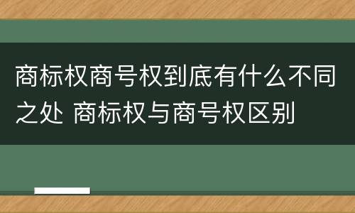 商标权商号权到底有什么不同之处 商标权与商号权区别