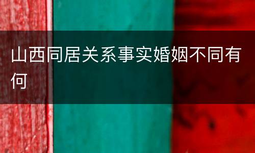 山西同居关系事实婚姻不同有何