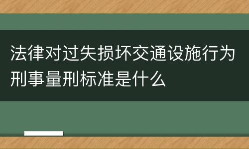 法律对过失损坏交通设施行为刑事量刑标准是什么