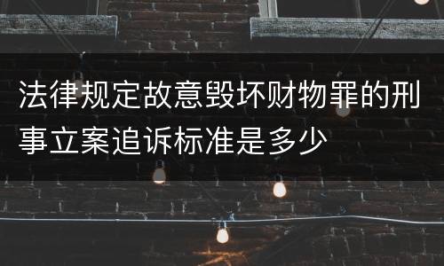 法律规定故意毁坏财物罪的刑事立案追诉标准是多少