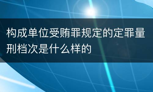 构成单位受贿罪规定的定罪量刑档次是什么样的