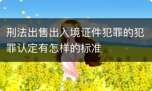 刑法出售出入境证件犯罪的犯罪认定有怎样的标准