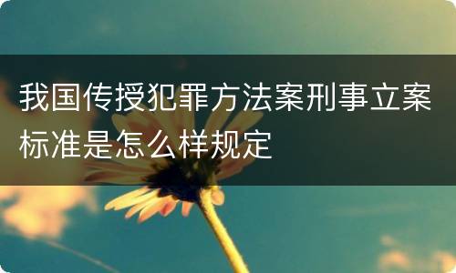 我国传授犯罪方法案刑事立案标准是怎么样规定