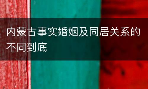 内蒙古事实婚姻及同居关系的不同到底