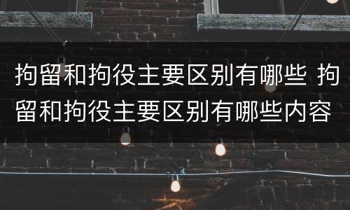拘留和拘役主要区别有哪些 拘留和拘役主要区别有哪些内容