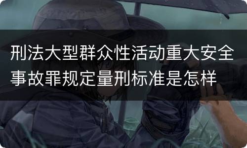 刑法大型群众性活动重大安全事故罪规定量刑标准是怎样