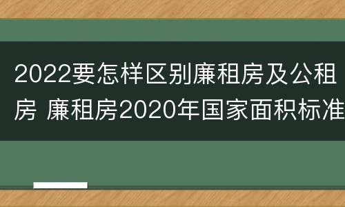 2022要怎样区别廉租房及公租房 廉租房2020年国家面积标准