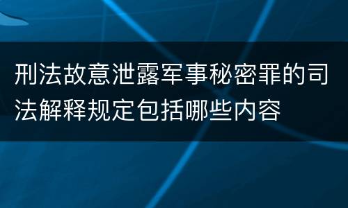 刑法故意泄露军事秘密罪的司法解释规定包括哪些内容