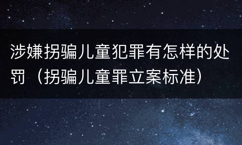 涉嫌拐骗儿童犯罪有怎样的处罚（拐骗儿童罪立案标准）