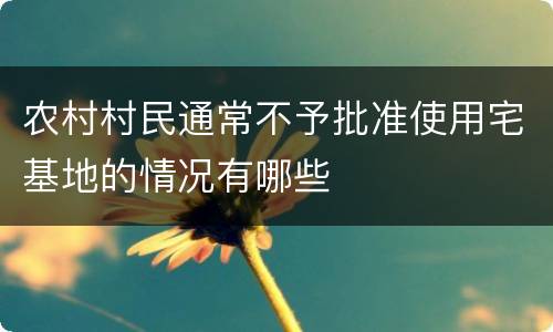 农村村民通常不予批准使用宅基地的情况有哪些