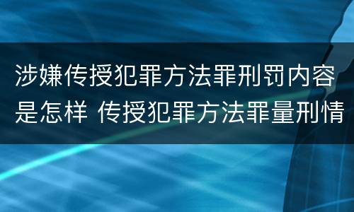 涉嫌传授犯罪方法罪刑罚内容是怎样 传授犯罪方法罪量刑情节严重