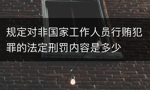 规定对非国家工作人员行贿犯罪的法定刑罚内容是多少